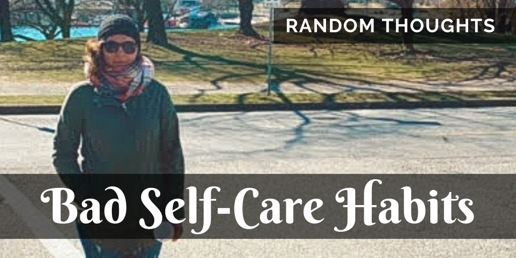 Random Thoughts: Dealing with bad self-care habits and a nagging mind.